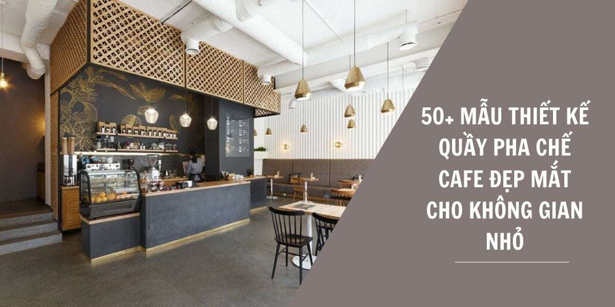 50+ Mẫu Thiết kế quầy pha chế cafe đẹp mắt cho không gian nhỏ